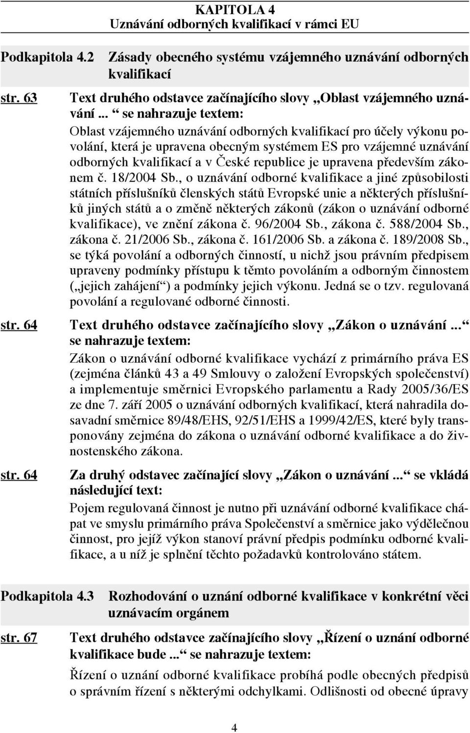 .. se nahrazuje textem: Oblast vzájemného uznávání odborných kvalifikací pro účely výkonu povolání, která je upravena obecným systémem ES pro vzájemné uznávání odborných kvalifikací a v České