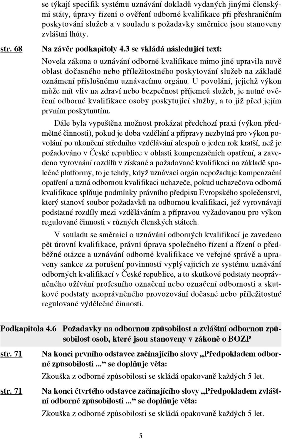 3 se vkládá následující text: Novela zákona o uznávání odborné kvalifikace mimo jiné upravila nově oblast dočasného nebo příležitostného poskytování služeb na základě oznámení příslušnému uznávacímu