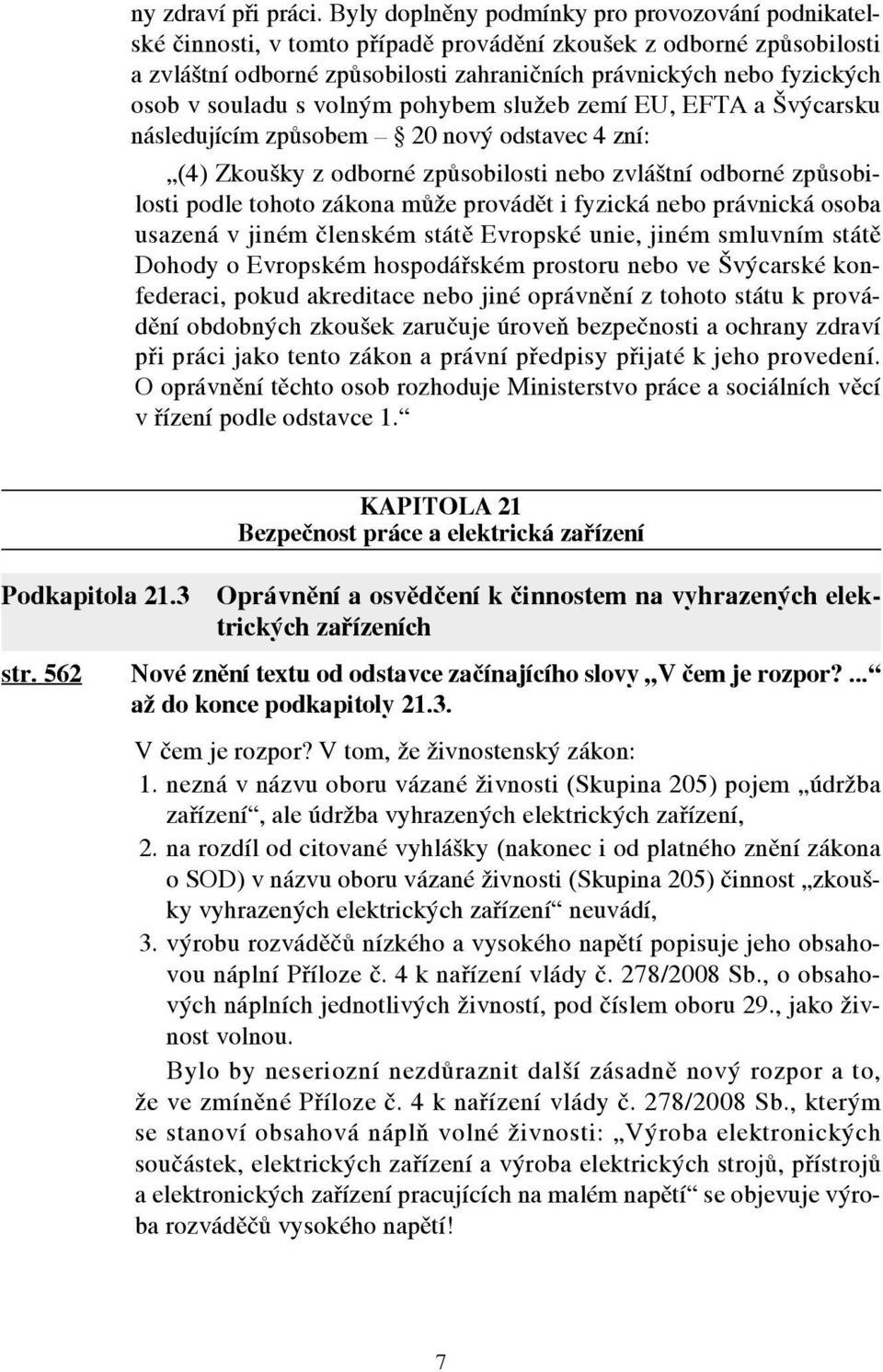 souladu s volným pohybem služeb zemí EU, EFTA a Švýcarsku následujícím způsobem 20 nový odstavec 4 zní: (4) Zkoušky z odborné způsobilosti nebo zvláštní odborné způsobilosti podle tohoto zákona může