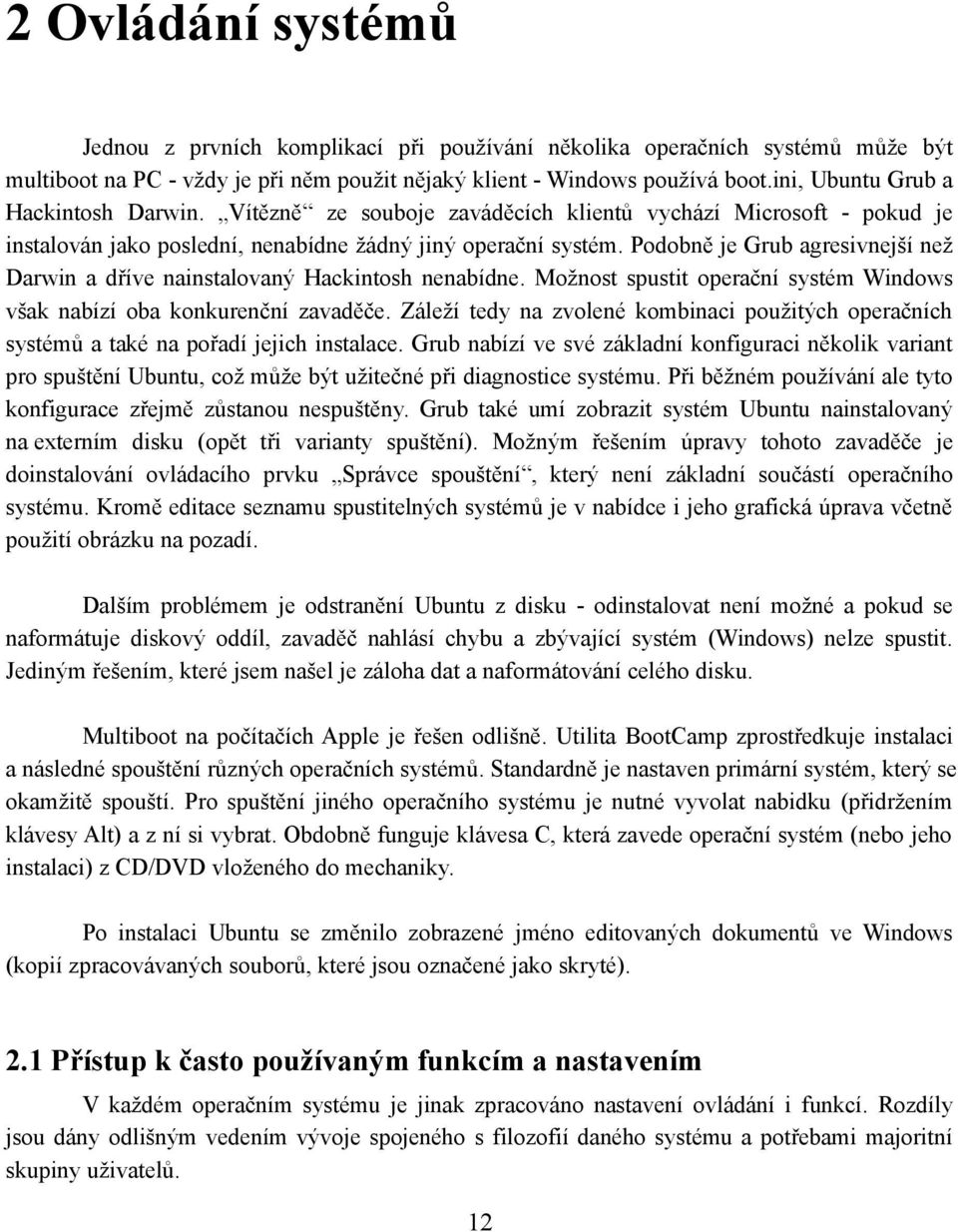 Podobně je Grub agresivnejší než Darwin a dříve nainstalovaný Hackintosh nenabídne. Možnost spustit operační systém Windows však nabízí oba konkurenční zavaděče.