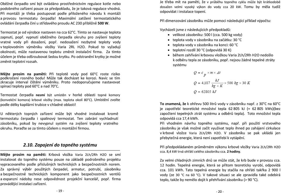 Termostat je od výrobce nastaven na cca 62 C. Tímto se nastavuje teplota zapnutí, popř. vypnutí oběžného čerpadla okruhu pro zvýšení teploty vratné vody při dosažení, popř.