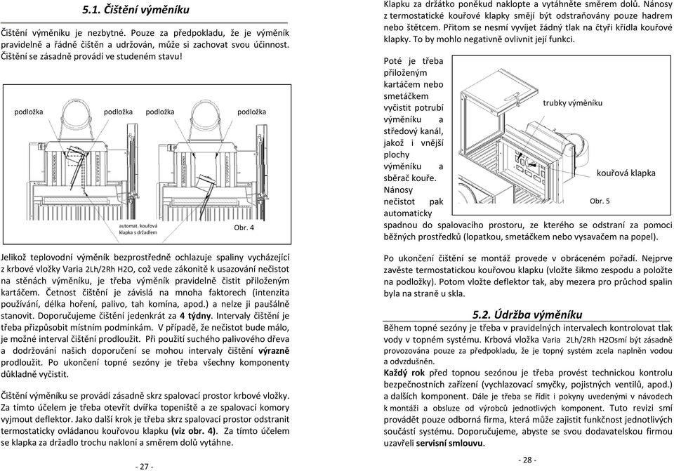 kouřová klapka s držadlem Jelikož teplovodní výměník bezprostředně ochlazuje spaliny vycházející z krbové vložky Varia 2Lh/2Rh H2O, což vede zákonitě k usazování nečistot na stěnách výměníku, je