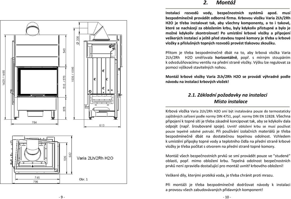 Po umístění krbové vložky a připojení veškerých instalací a ještě před stavbou topné komory je třeba u krbové vložky a příslušných topných rozvodů provést tlakovou zkoušku.