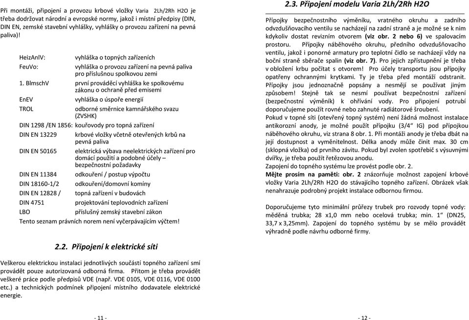 BlmschV první prováděcí vyhláška ke spolkovému zákonu o ochraně před emisemi EnEV vyhláška o úspoře energií TROL odborné směrnice kamnářského svazu (ZVSHK) DIN 1298 /EN 1856: kouřovody pro topná