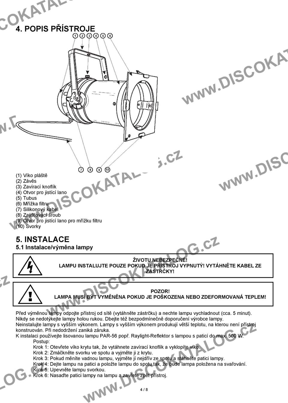 LAMPA MUSÍ BÝT VYMĚNĚNA POKUD JE POŠKOZENA NEBO ZDEFORMOVANÁ TEPLEM! Před výměnou lampy odpojte přístroj od sítě (vytáhněte zástrčku) a nechte lampu vychladnout (cca. 5 minut).