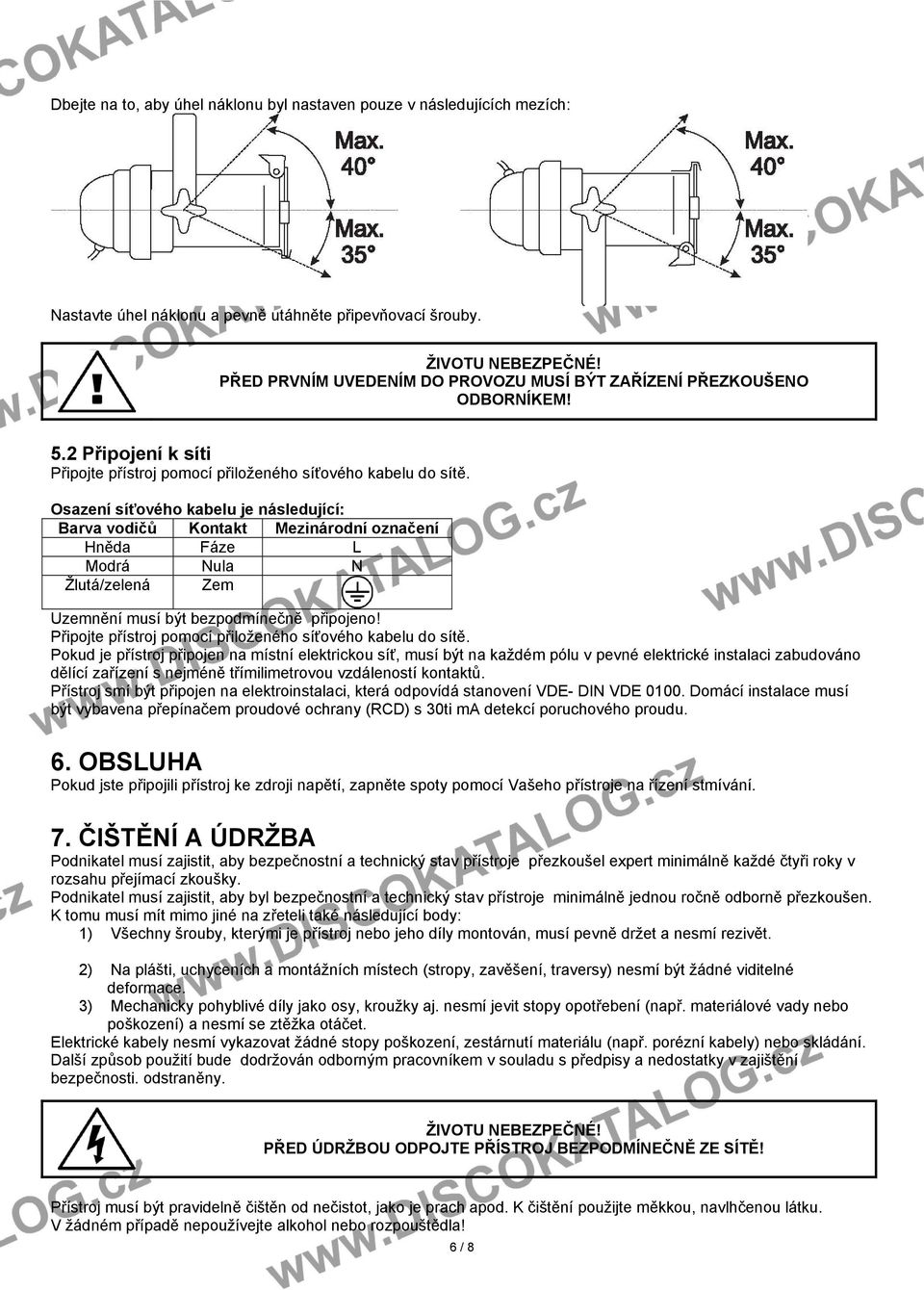 Osazení síťového kabelu je následující: Barva vodičů Kontakt Mezinárodní označení Hněda Fáze L Modrá Nula N Žlutá/zelená Zem Uzemnění musí být bezpodmínečně připojeno!