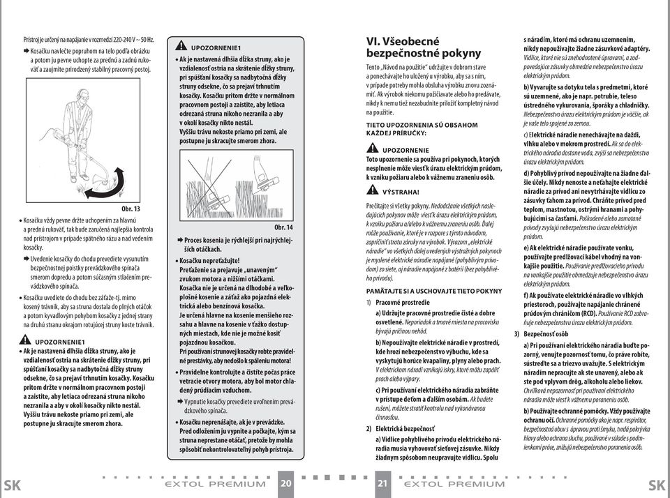 13 Kosačku vždy pevne držte uchopením za hlavnú a prednú rukoväť, tak bude zaručená najlepšia kontrola nad prístrojom v prípade spätného rázu a nad vedením kosačky.