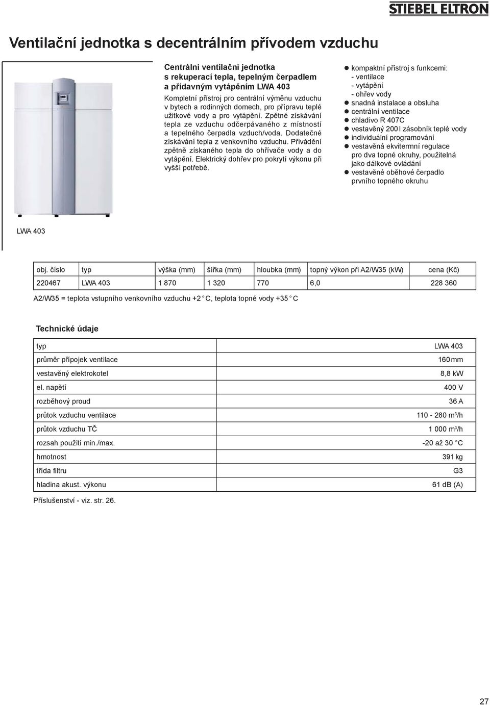 Dodatečné získávání tepla z venkovního vzduchu. Přivádění zpětně získaného tepla do ohřívače vody a do vytápění. Elektrický dohřev pro pokrytí výkonu při vyšší potřebě.