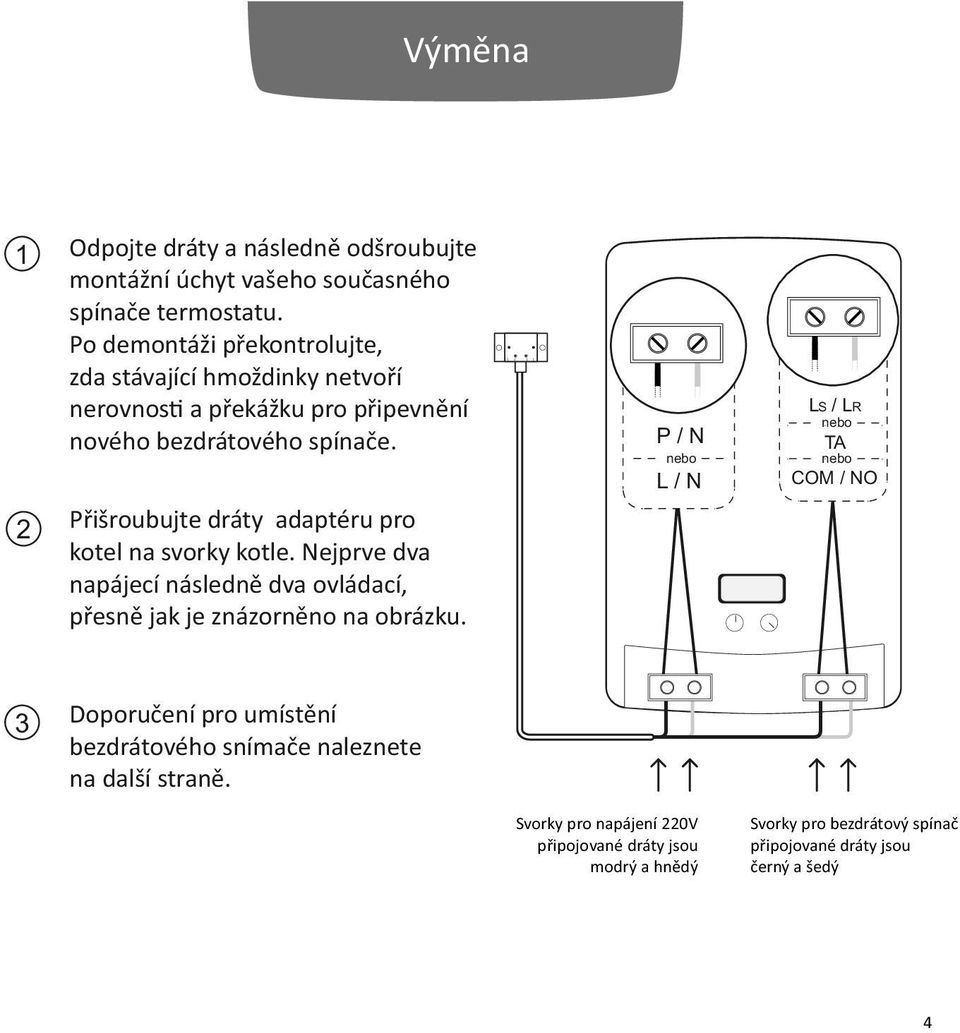 Přišroubujte dráty adaptéru pro kotel na svorky kotle. Nejprve dva napájecí následně dva ovládací, přesně jak je znázorněno na obrázku.