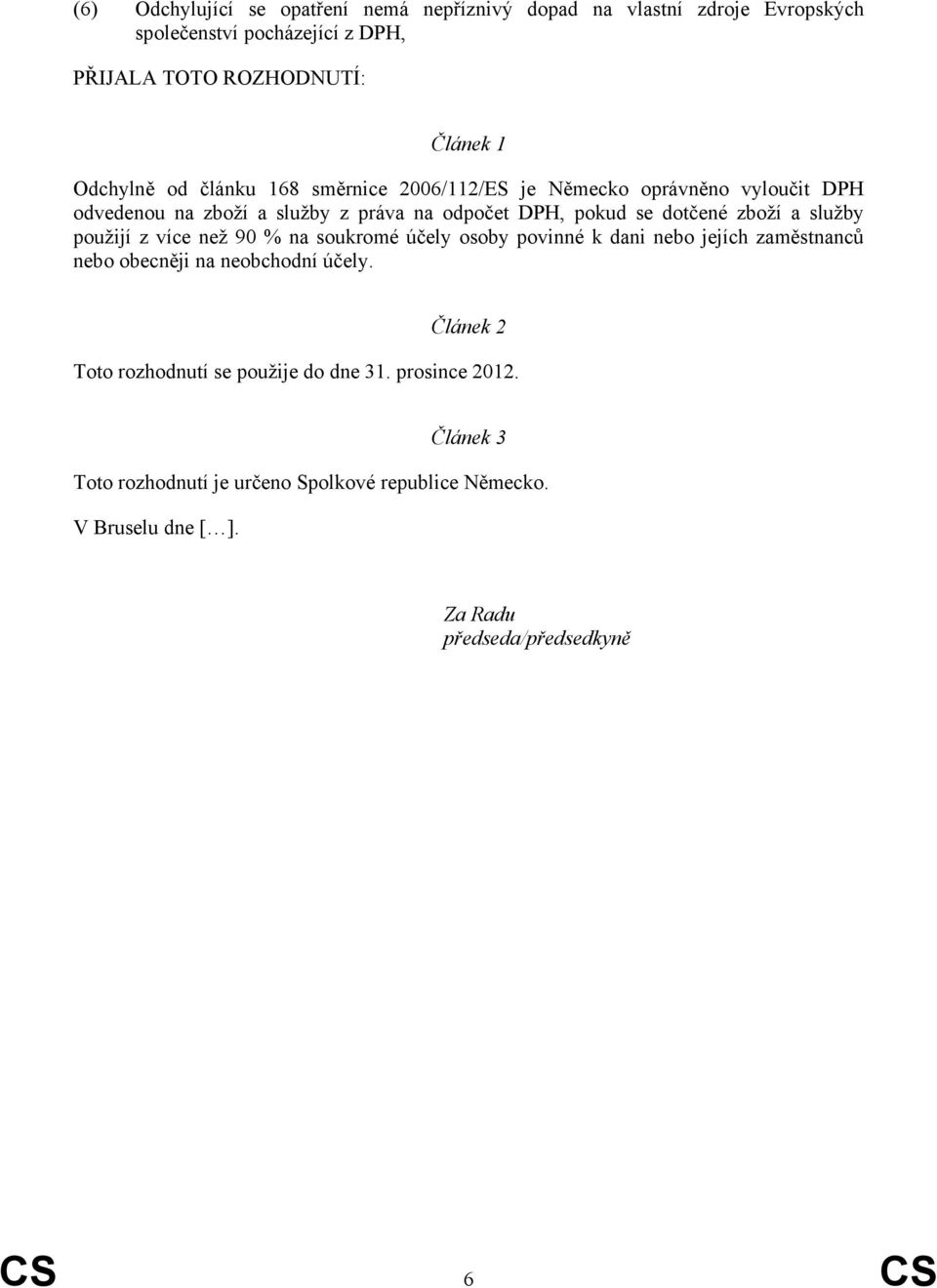 zboží a služby použijí z více než 90 % na soukromé účely osoby povinné k dani nebo jejích zaměstnanců nebo obecněji na neobchodní účely.