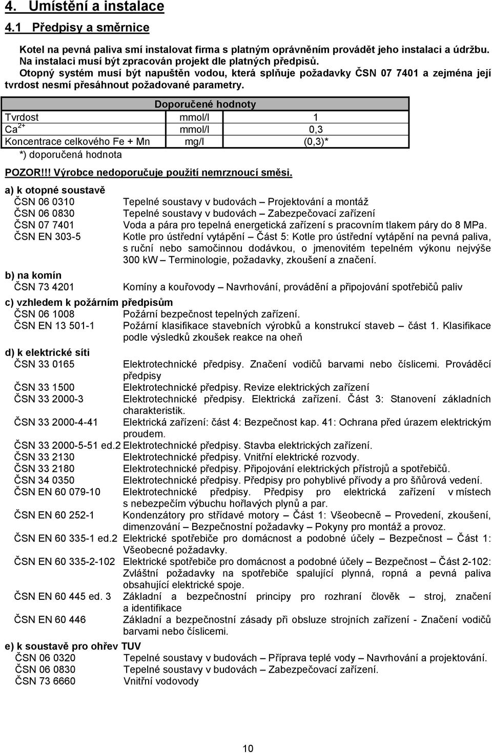 Doporučené hodnoty Tvrdost mmol/l 1 Ca 2+ mmol/l 0,3 Koncentrace celkového Fe + Mn mg/l (0,3)* *) doporučená hodnota POZOR!!! Výrobce nedoporučuje použití nemrznoucí směsi.