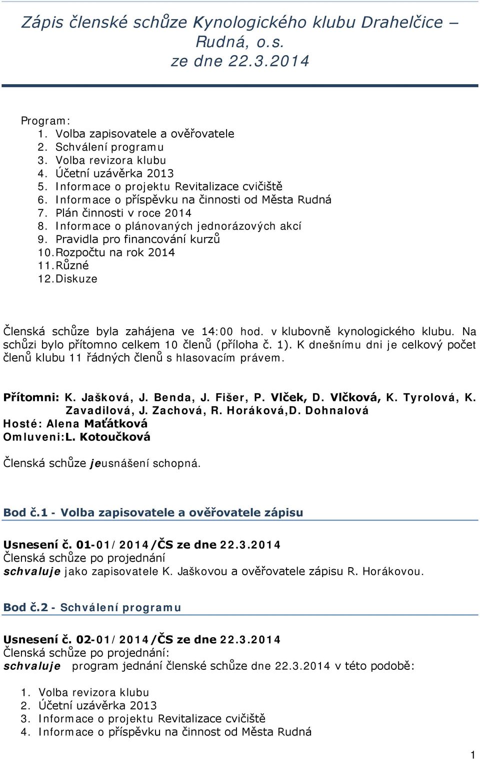 Pravidla pro financování kurzů 10.Rozpočtu na rok 2014 11.Různé 12.Diskuze Členská schůze byla zahájena ve 14:00 hod. v klubovně kynologického klubu.