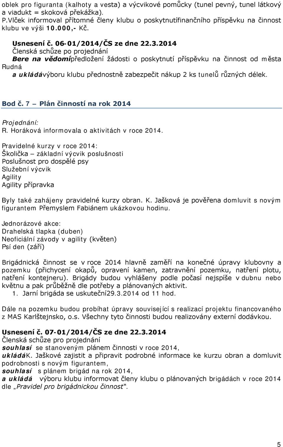 2014 Bere na vědomípředložení žádosti o poskytnutí příspěvku na činnost od města Rudná a ukládávýboru klubu přednostně zabezpečit nákup 2 ks tunelů různých délek. Bod č. 7 Plán činností na rok 2014 R.