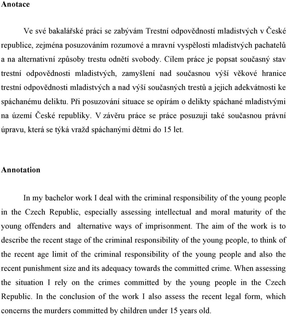 Cílem práce je popsat současný stav trestní odpovědnosti mladistvých, zamyšlení nad současnou výší věkové hranice trestní odpovědnosti mladistvých a nad výší současných trestů a jejich adekvátnosti