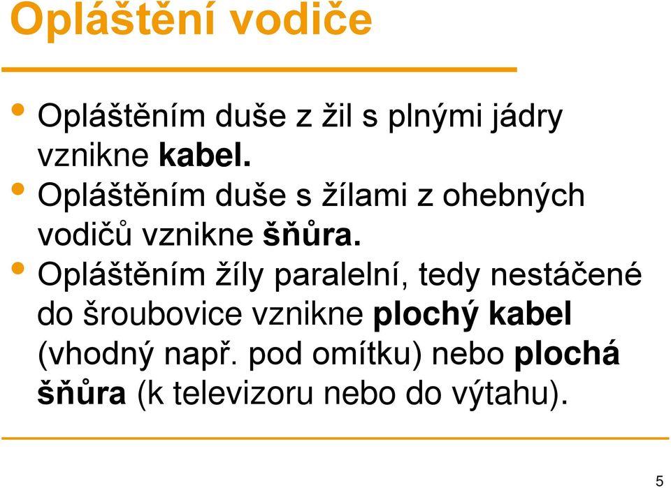 Opláštěním žíly paralelní, tedy nestáčené do šroubovice vznikne