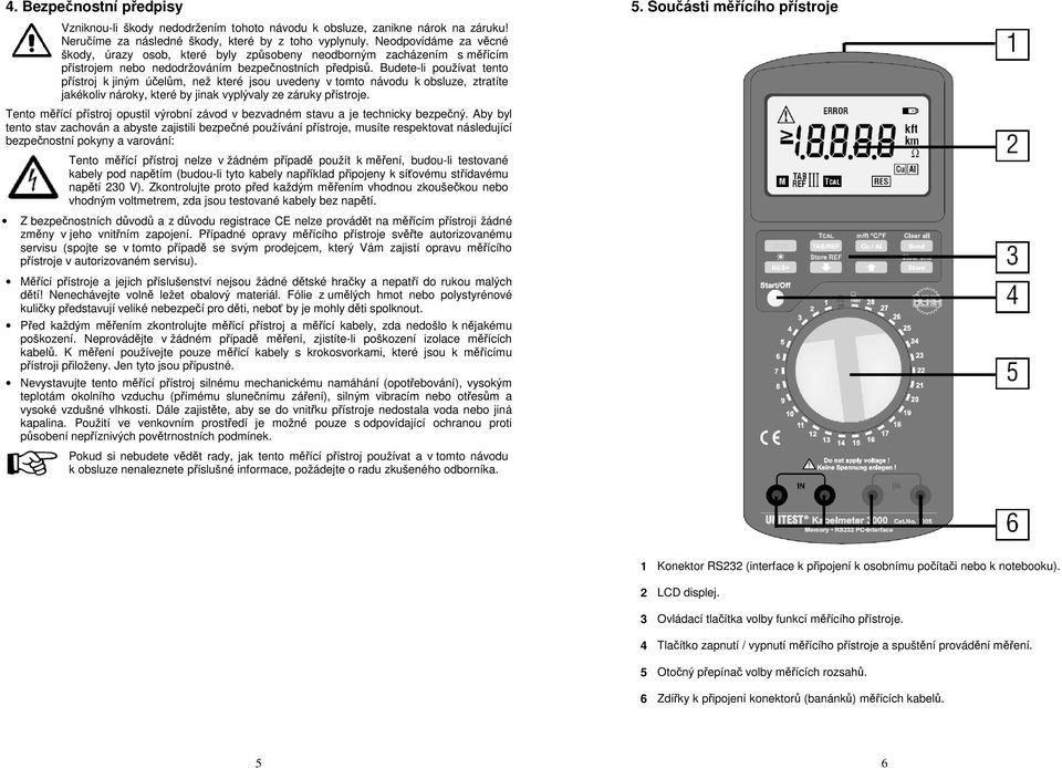 Budete-li používat tento přístroj k jiným účelům, než které jsou uvedeny v tomto návodu k obsluze, ztratíte jakékoliv nároky, které by jinak vyplývaly ze záruky přístroje.