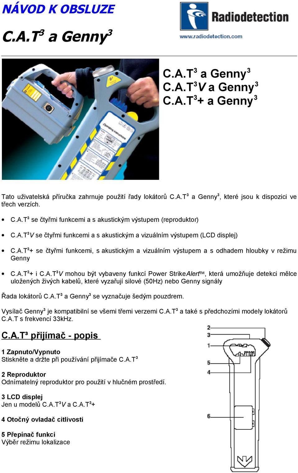 A.T3 a Genny3 se vyznačuje šedým pouzdrem. Vysílač Genny3 je kompatibilní se všemi třemi verzemi C.A.T3 a také s předchozími modely lokátorů C.A.T s frekvencí 33kHz. C.A.T³ přijímač - popis 1 Zapnuto/Vypnuto Stiskněte a držte při používání přijímače C.