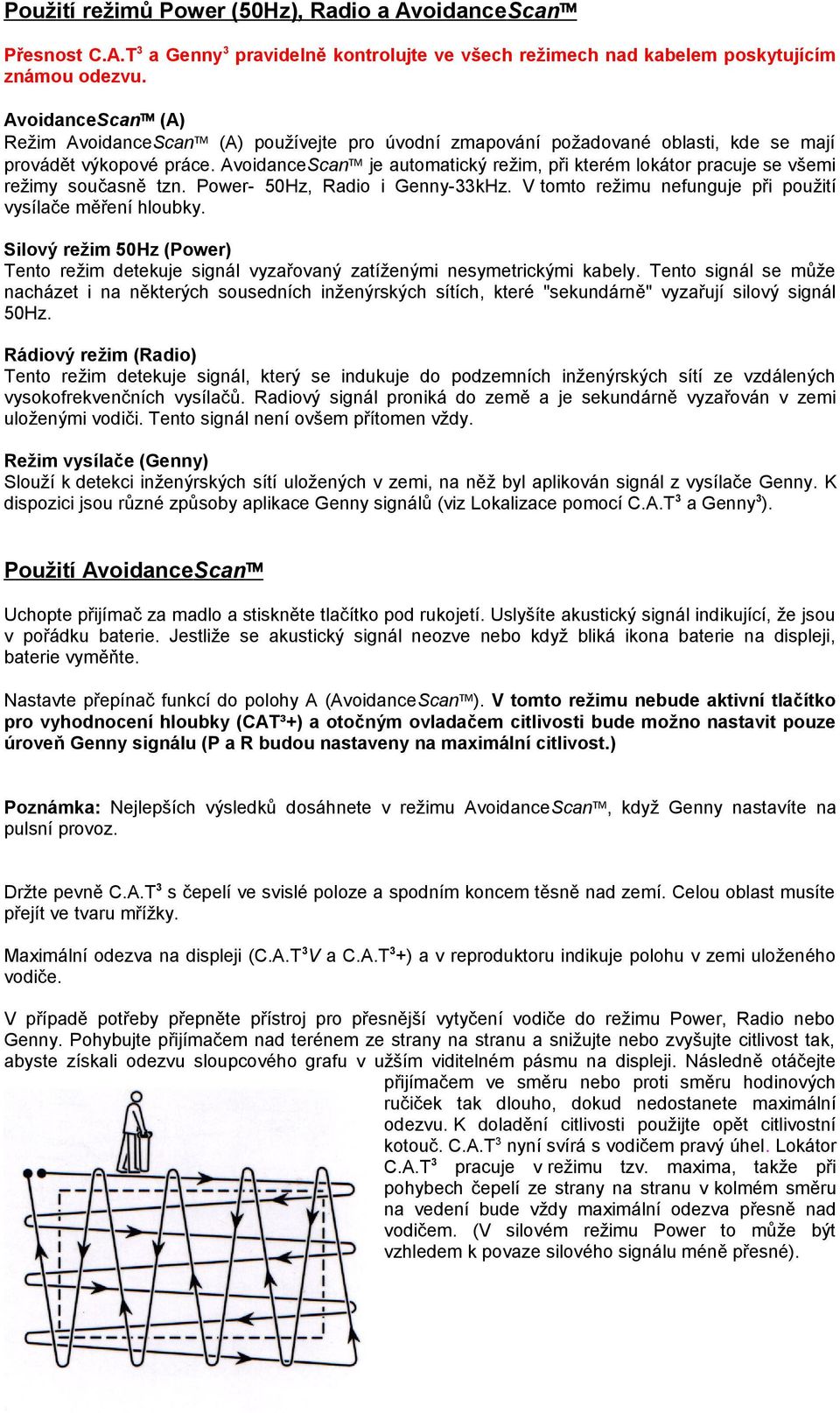 AvoidanceScan je automatický režim, při kterém lokátor pracuje se všemi režimy současně tzn. Power- 50Hz, Radio i Genny-33kHz. V tomto režimu nefunguje při použití vysílače měření hloubky.