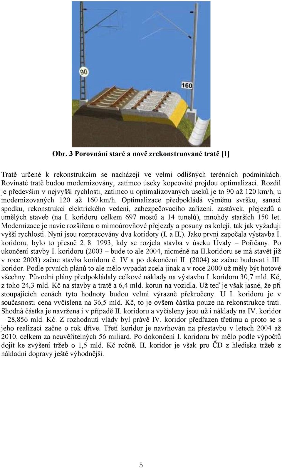 Rozdíl je především v nejvyšší rychlosti, zatímco u optimalizovaných úseků je to 90 až 120 km/h, u modernizovaných 120 až 160 km/h.