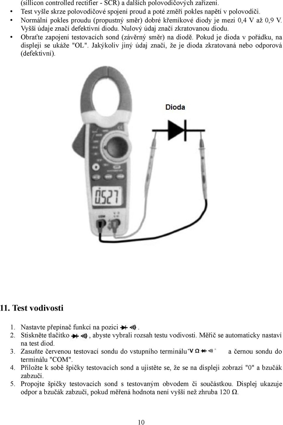 Obraťte zapojení testovacích sond (závěrný směr) na diodě. Pokud je dioda v pořádku, na displeji se ukáže "OL". Jakýkoliv jiný údaj značí, že je dioda zkratovaná nebo odporová (defektivní). 11.