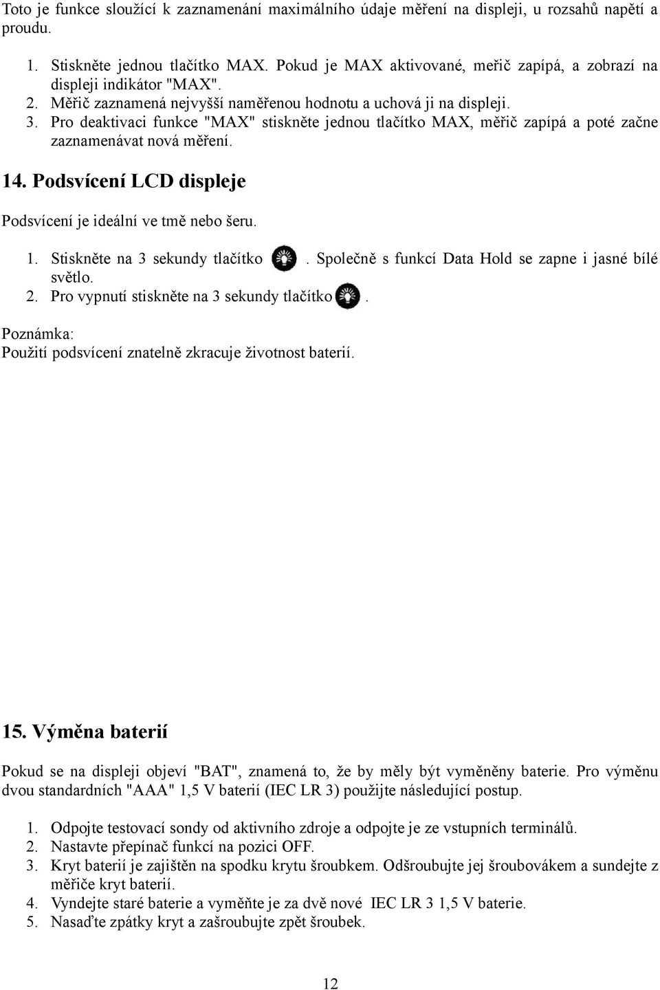 Pro deaktivaci funkce "MAX" stiskněte jednou tlačítko MAX, měřič zapípá a poté začne zaznamenávat nová měření. 14. Podsvícení LCD displeje Podsvícení je ideální ve tmě nebo šeru. 1. Stiskněte na 3 sekundy tlačítko.