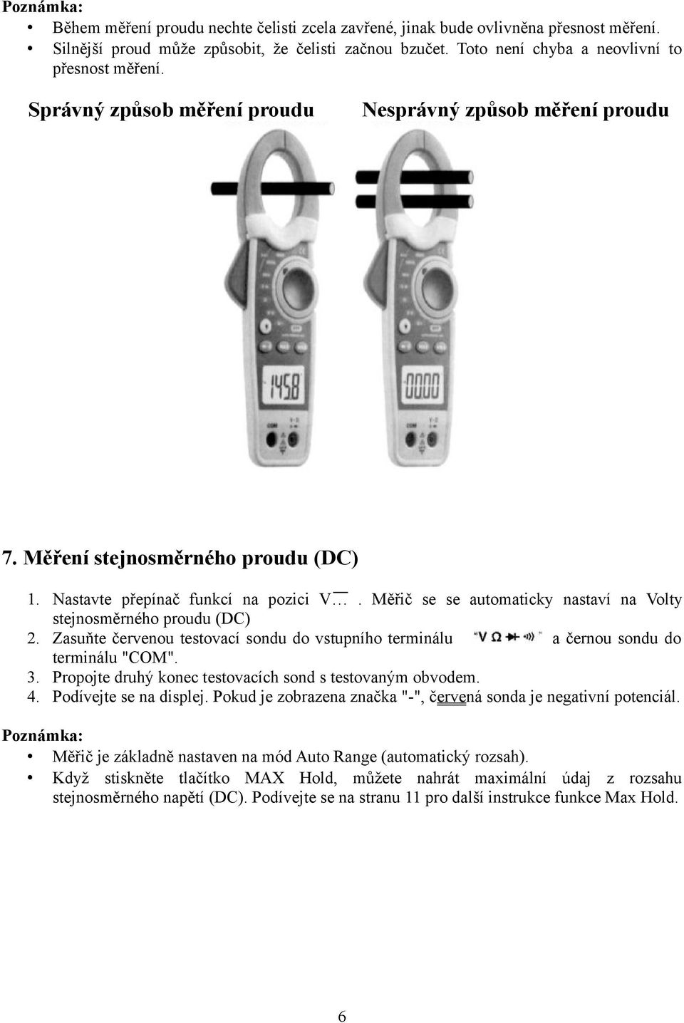 Měřič se se automaticky nastaví na Volty stejnosměrného proudu (DC) 2. Zasuňte červenou testovací sondu do vstupního terminálu a černou sondu do terminálu "COM". 3.