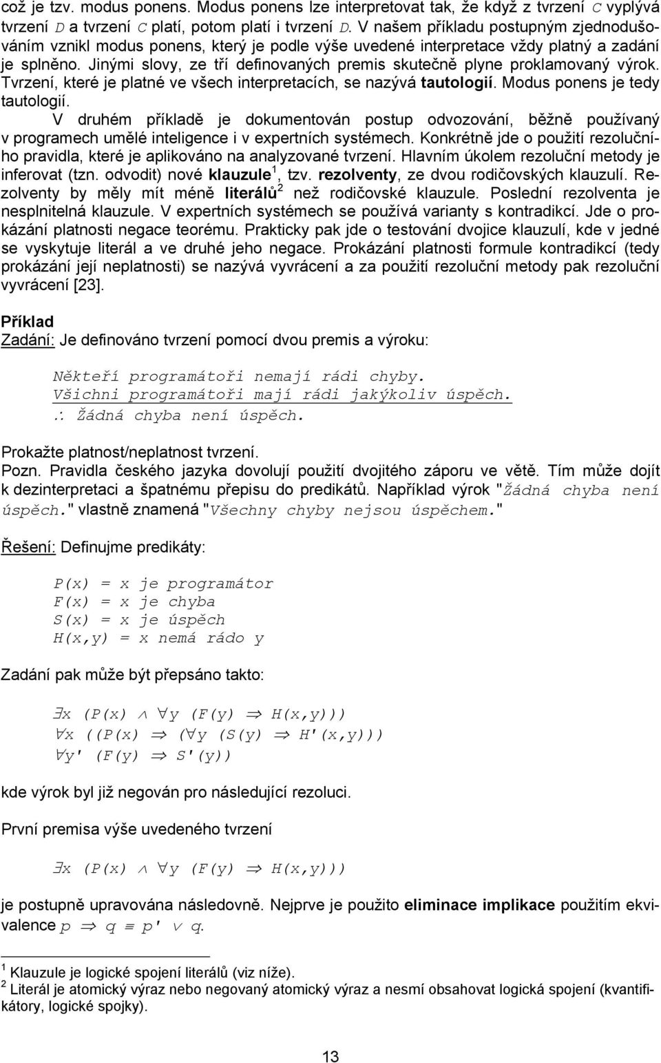 Jinými slovy, ze tří definovaných premis skutečně plyne proklamovaný výrok. Tvrzení, které je platné ve všech interpretacích, se nazývá tautologií. Modus ponens je tedy tautologií.