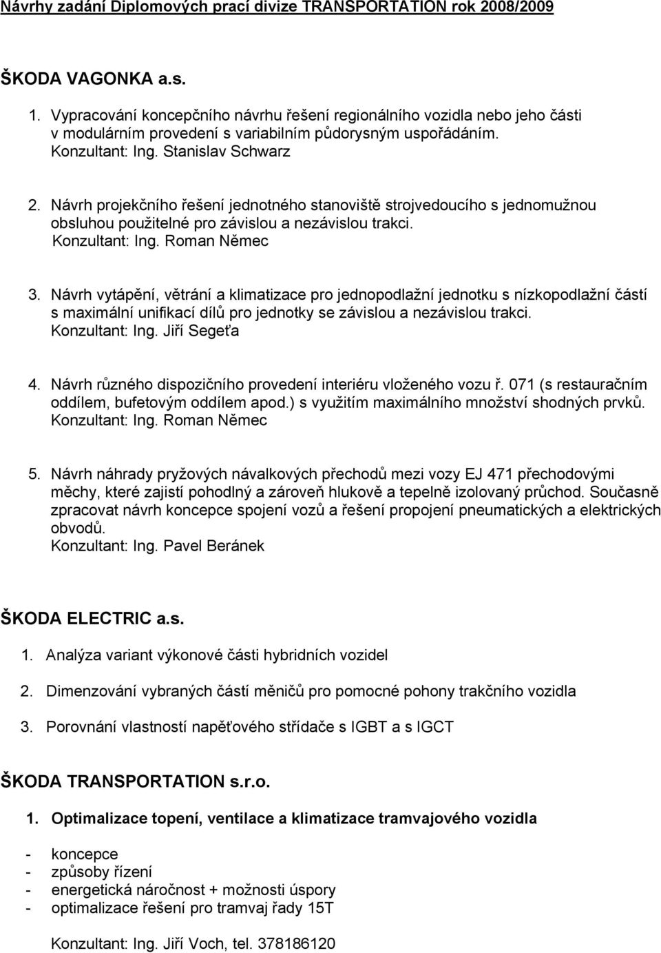 Návrh projekčního řešení jednotného stanoviště strojvedoucího s jednomužnou obsluhou použitelné pro závislou a nezávislou trakci. Konzultant: Ing. Roman Němec 3.