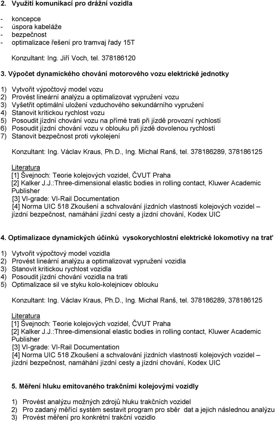 sekundárního vypružení 4) Stanovit kritickou rychlost vozu 5) Posoudit jízdní chování vozu na přímé trati při jízdě provozní rychlostí 6) Posoudit jízdní chování vozu v oblouku při jízdě dovolenou