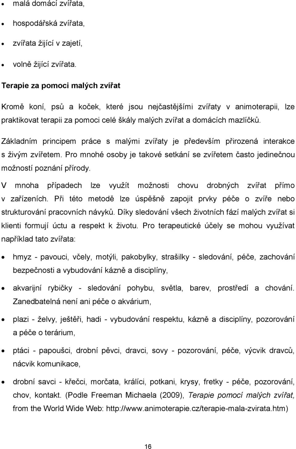 Základním principem práce s malými zvířaty je především přirozená interakce s živým zvířetem. Pro mnohé osoby je takové setkání se zvířetem často jedinečnou možností poznání přírody.
