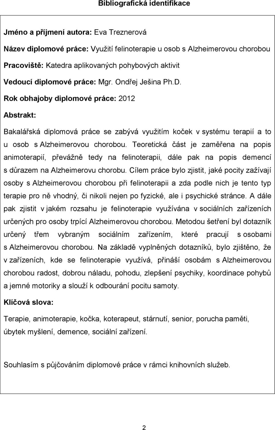 Rok obhajoby diplomové práce: 2012 Abstrakt: Bakalářská diplomová práce se zabývá využitím koček v systému terapií a to u osob s Alzheimerovou chorobou.