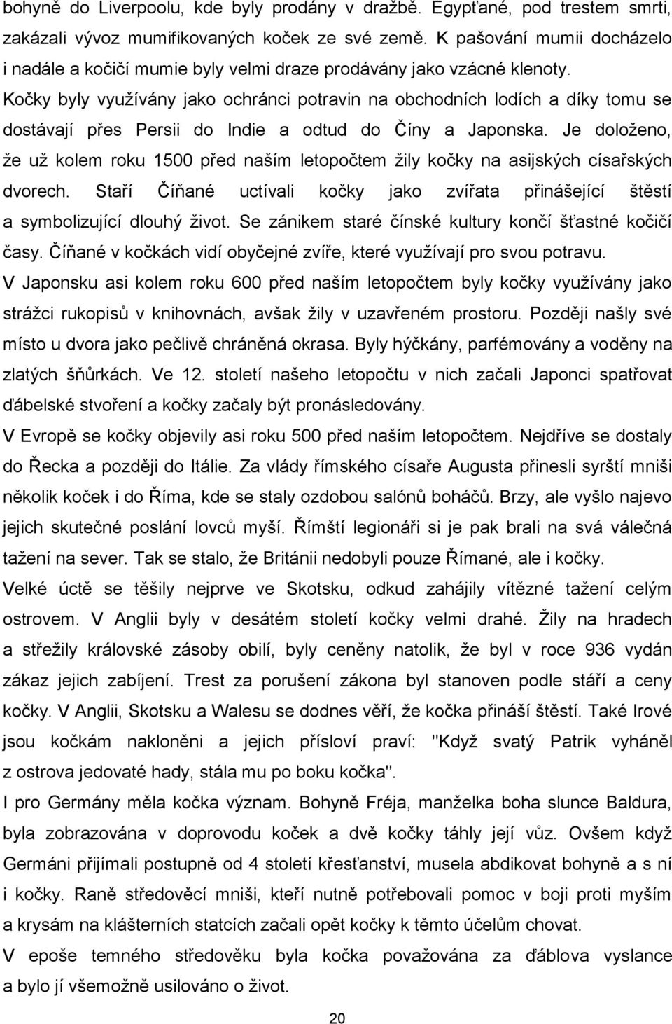 Kočky byly využívány jako ochránci potravin na obchodních lodích a díky tomu se dostávají přes Persii do Indie a odtud do Číny a Japonska.