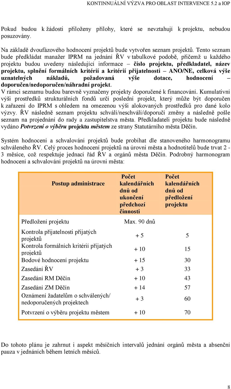 formálních kritérií a kritérií přijatelnosti ANO/NE, celková výše uznatelných nákladů, poţadovaná výše dotace, hodnocení doporučen/nedoporučen/náhradní projekt.