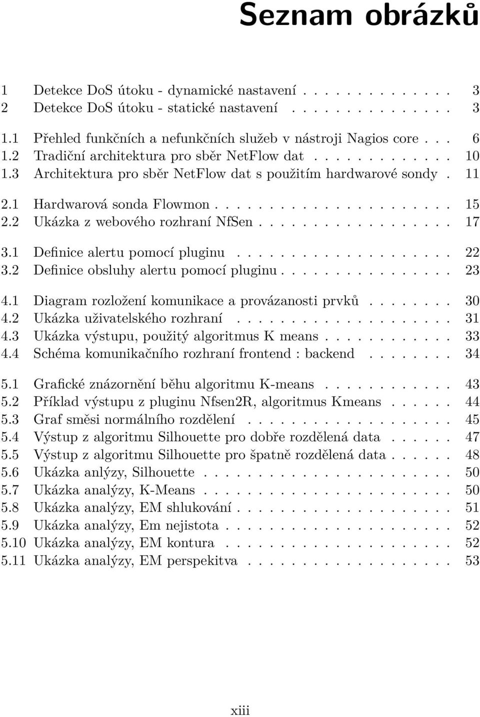 2 Ukázka z webového rozhraní NfSen.................. 17 3.1 Definice alertu pomocí pluginu.................... 22 3.2 Definice obsluhy alertu pomocí pluginu................ 23 4.