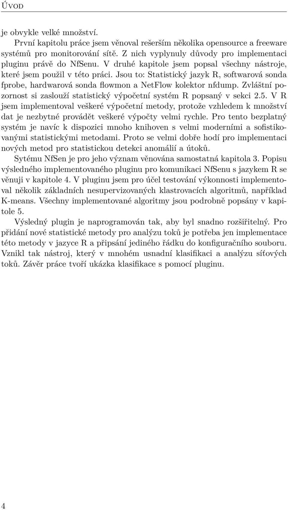 Jsou to: Statistický jazyk R, softwarová sonda fprobe, hardwarová sonda flowmon a NetFlow kolektor nfdump. Zvláštní pozornost si zaslouží statistický výpočetní systém R popsaný v sekci 2.5.