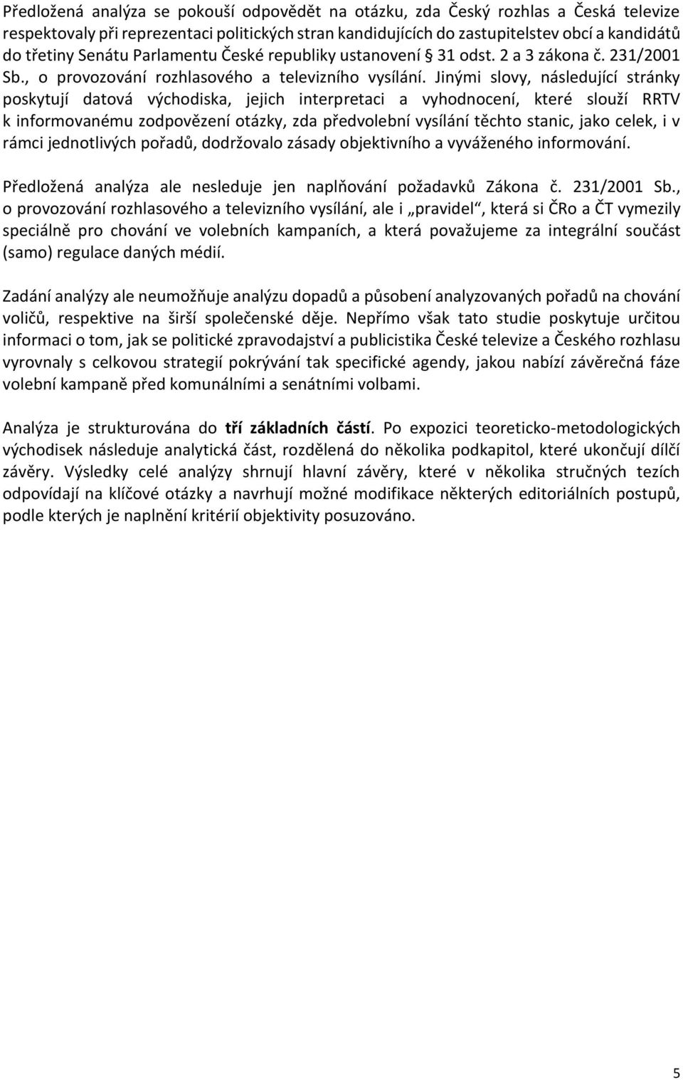 Jinými slovy, následující stránky poskytují datová východiska, jejich interpretaci a vyhodnocení, které slouží RRTV k informovanému zodpovězení otázky, zda předvolební vysílání těchto stanic, jako