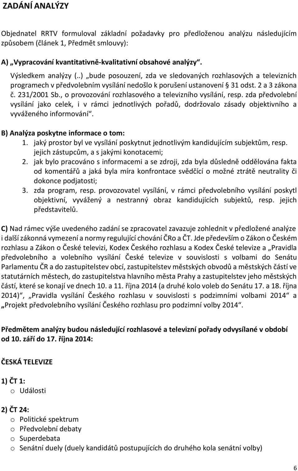 , o provozování rozhlasového a televizního vysílání, resp. zda předvolební vysílání jako celek, i v rámci jednotlivých pořadů, dodržovalo zásady objektivního a vyváženého informování.