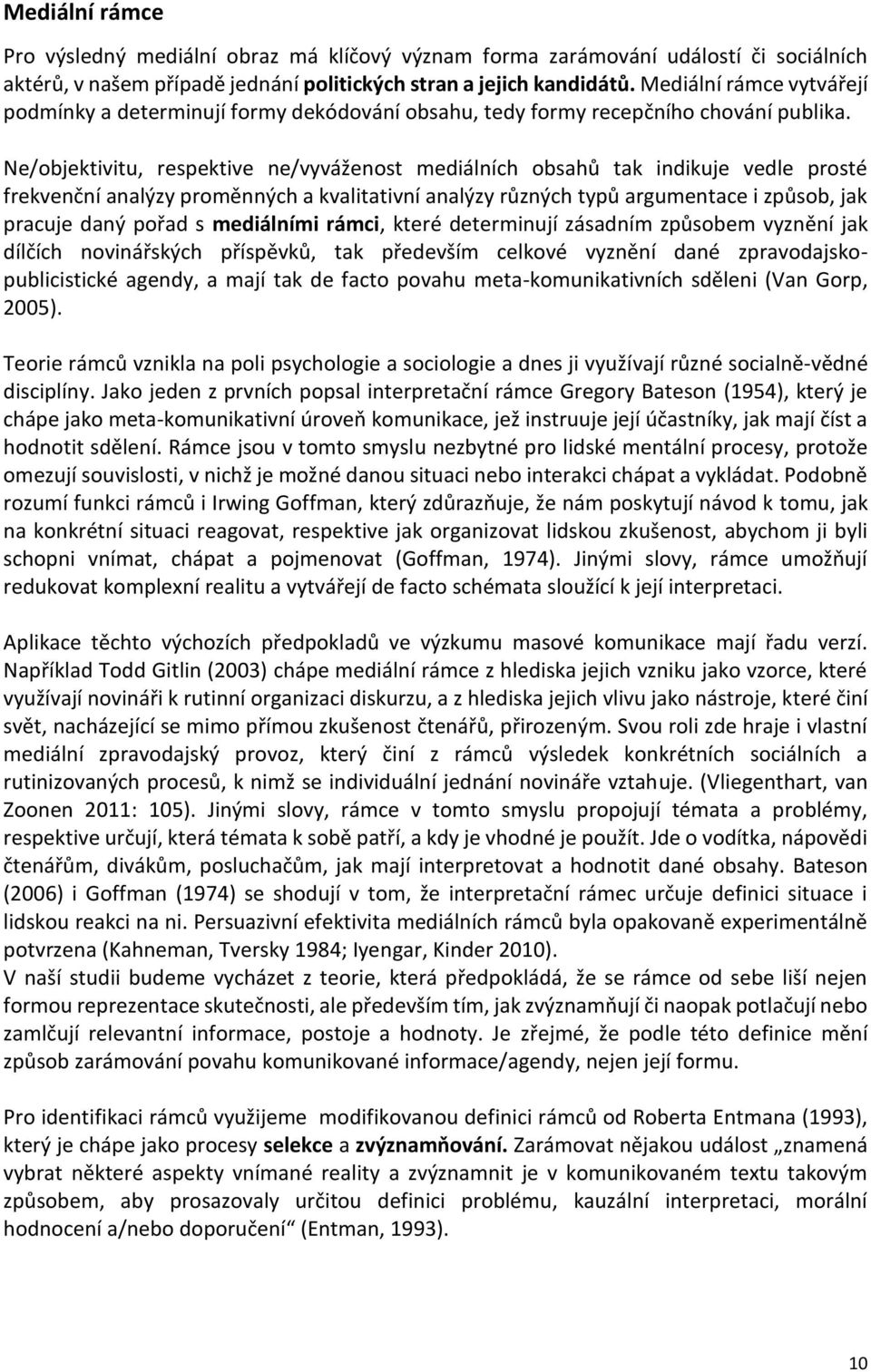 Ne/objektivitu, respektive ne/vyváženost mediálních obsahů tak indikuje vedle prosté frekvenční analýzy proměnných a kvalitativní analýzy různých typů argumentace i způsob, jak pracuje daný pořad s