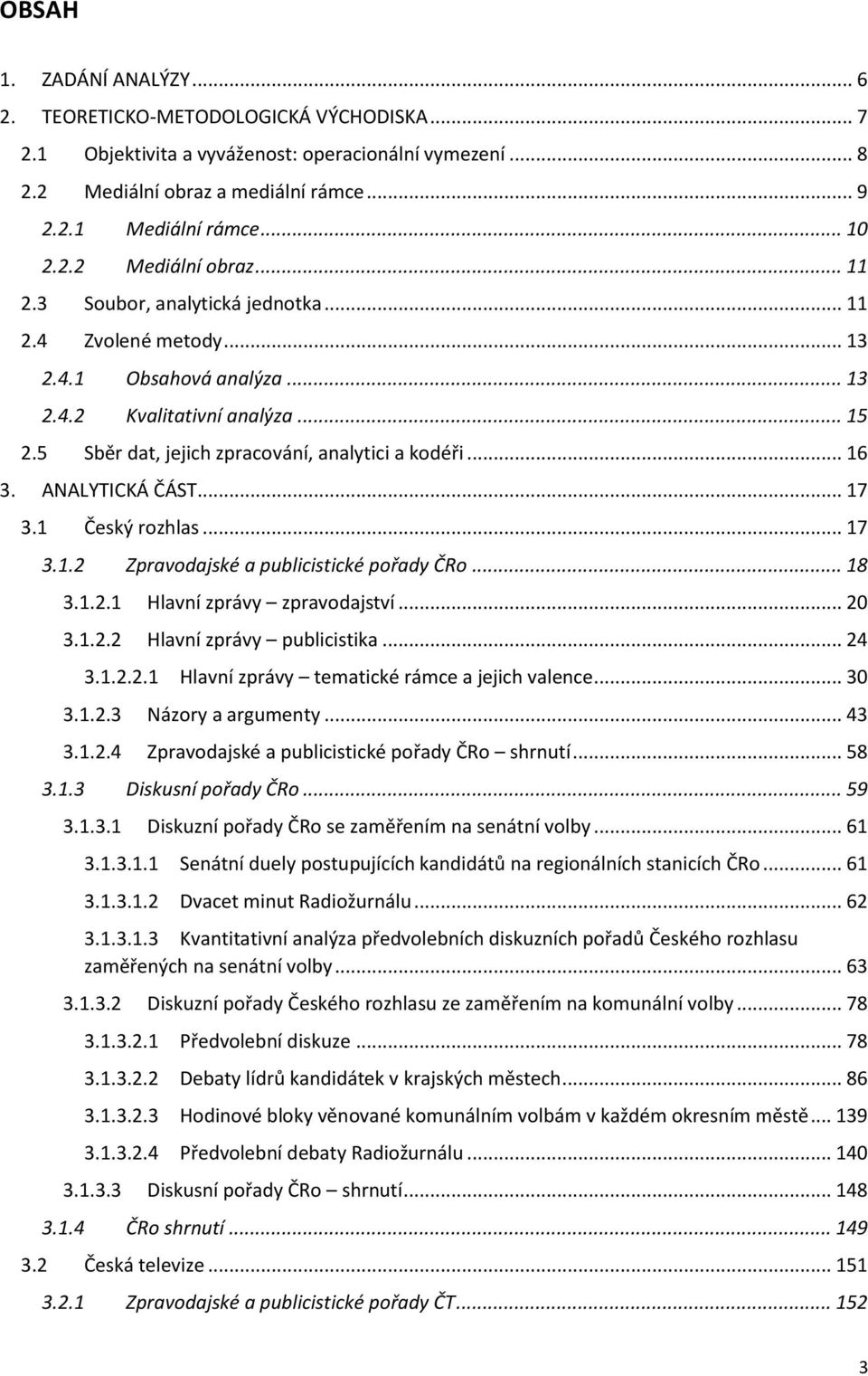 5 Sběr dat, jejich zpracování, analytici a kodéři... 16 3. ANALYTICKÁ ČÁST... 17 3.1 Český rozhlas... 17 3.1.2 Zpravodajské a publicistické pořady ČRo... 18 3.1.2.1 Hlavní zprávy zpravodajství... 20 3.