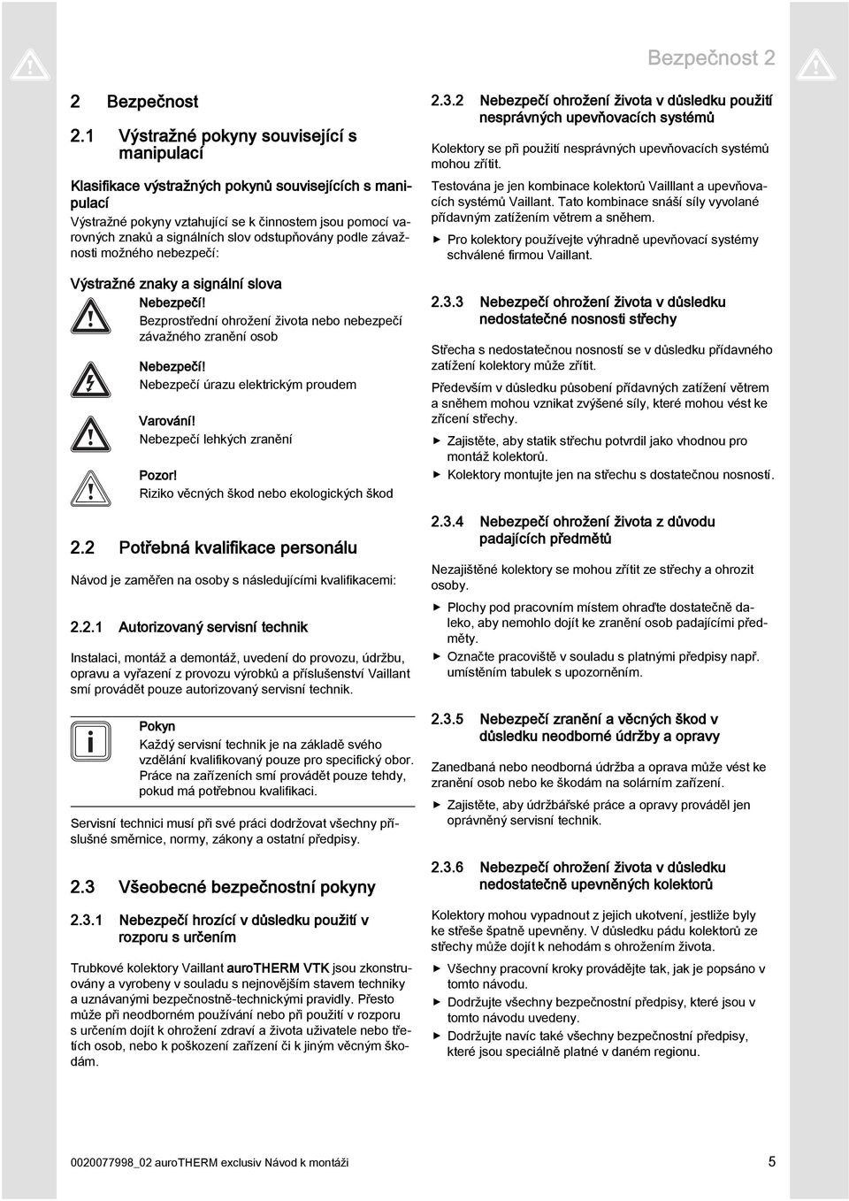 odstupňovány podle závažnosti možného nebezpečí: Výstražné znaky a signální slova Nebezpečí! Bezprostřední ohrožení života nebo nebezpečí závažného zranění osob Nebezpečí!