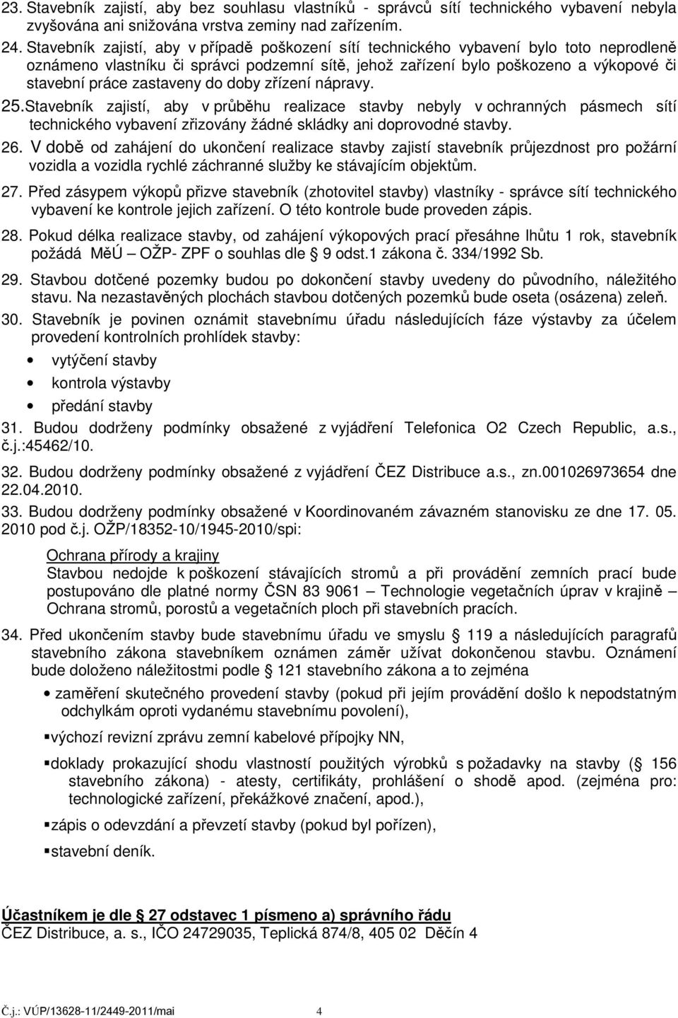 zastaveny do doby zřízení nápravy. 25.Stavebník zajistí, aby v průběhu realizace stavby nebyly v ochranných pásmech sítí technického vybavení zřizovány žádné skládky ani doprovodné stavby. 26.