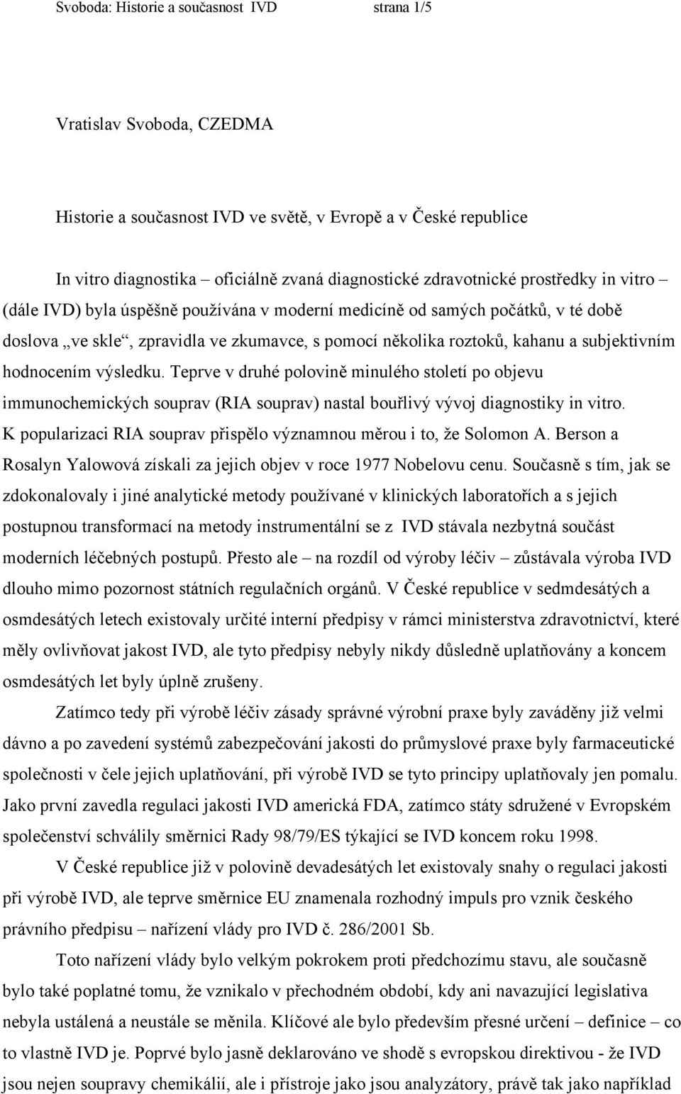 hodnocením výsledku. Teprve v druhé polovině minulého století po objevu immunochemických souprav (RIA souprav) nastal bouřlivý vývoj diagnostiky in vitro.