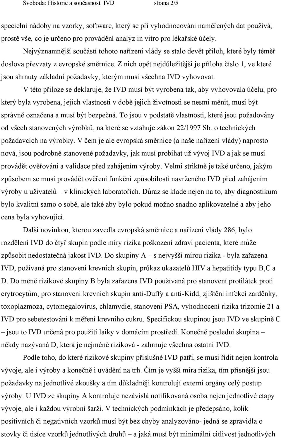 Z nich opět nejdůležitější je příloha číslo 1, ve které jsou shrnuty základní požadavky, kterým musí všechna IVD vyhovovat.
