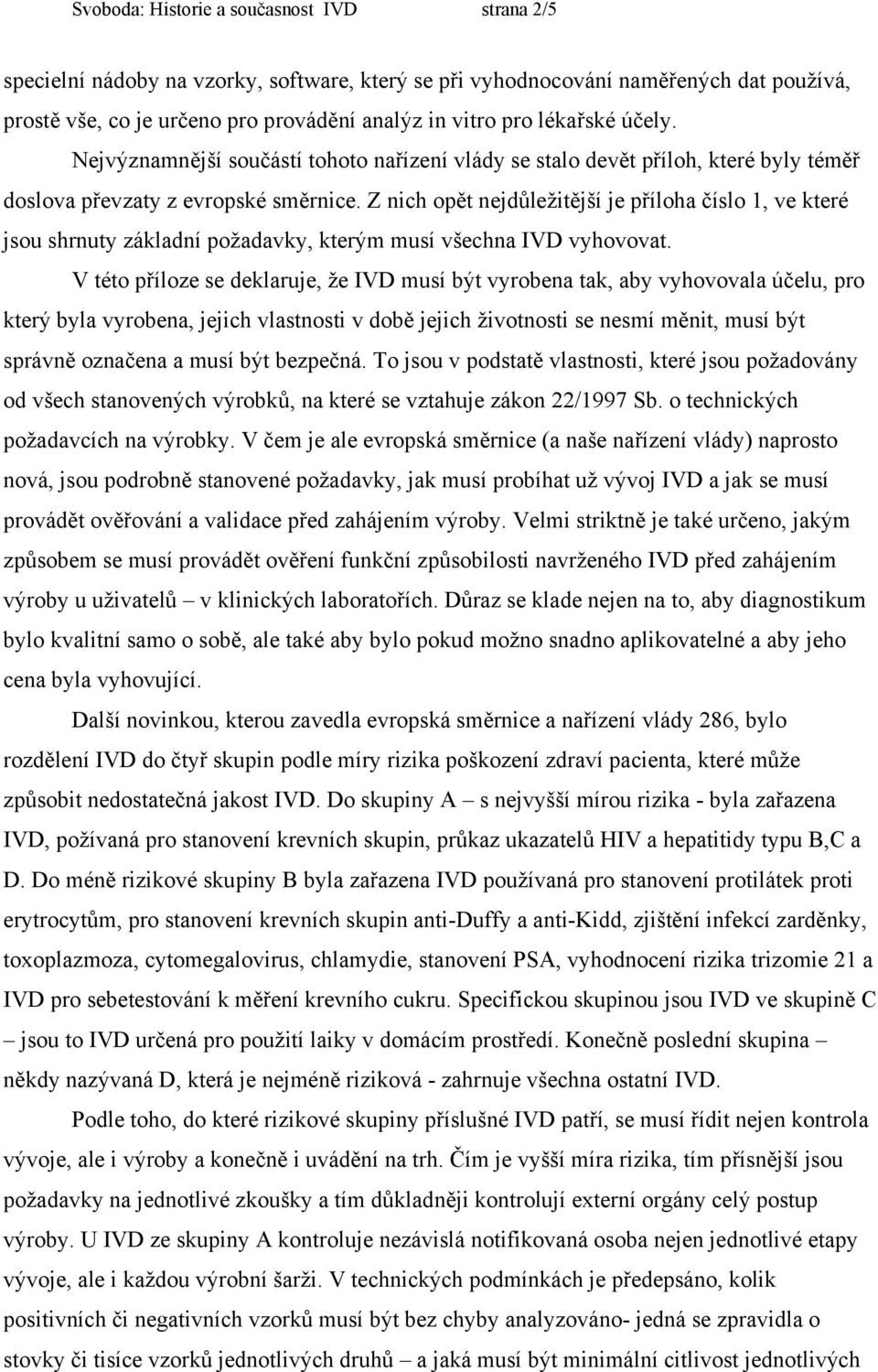 Z nich opět nejdůležitější je příloha číslo 1, ve které jsou shrnuty základní požadavky, kterým musí všechna IVD vyhovovat.