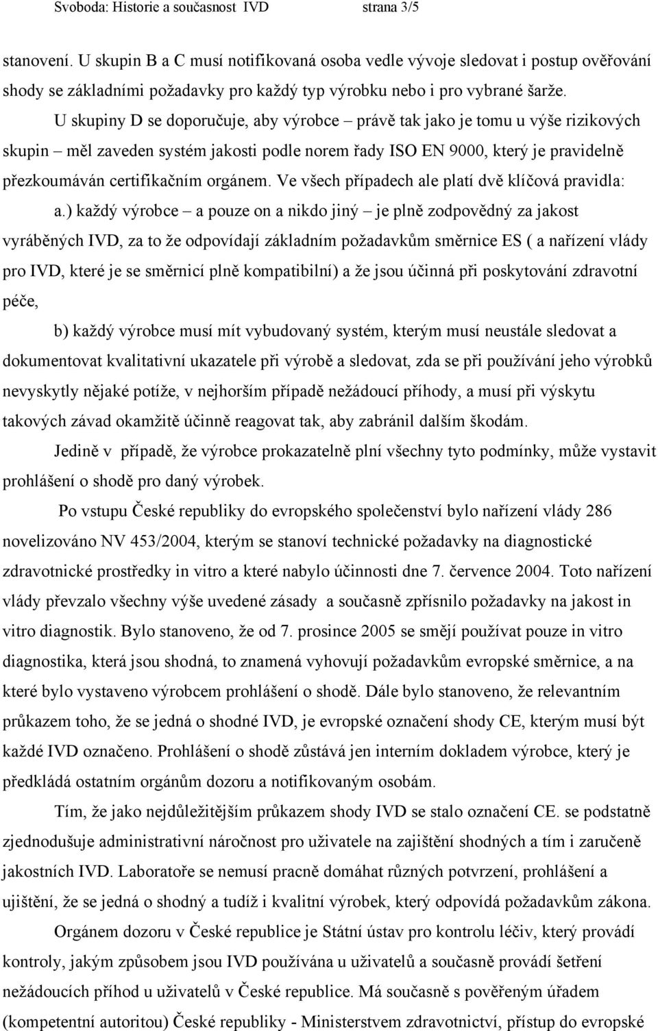 U skupiny D se doporučuje, aby výrobce právě tak jako je tomu u výše rizikových skupin měl zaveden systém jakosti podle norem řady ISO EN 9000, který je pravidelně přezkoumáván certifikačním orgánem.