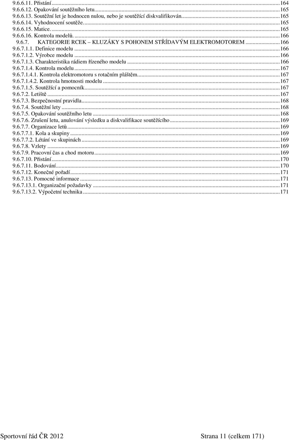 Charakteristika rádiem řízeného modelu...166 9.6.7.1.4. Kontrola modelu...167 9.6.7.1.4.1. Kontrola elektromotoru s rotačním pláštěm...167 9.6.7.1.4.2. Kontrola hmotnosti modelu...167 9.6.7.1.5.