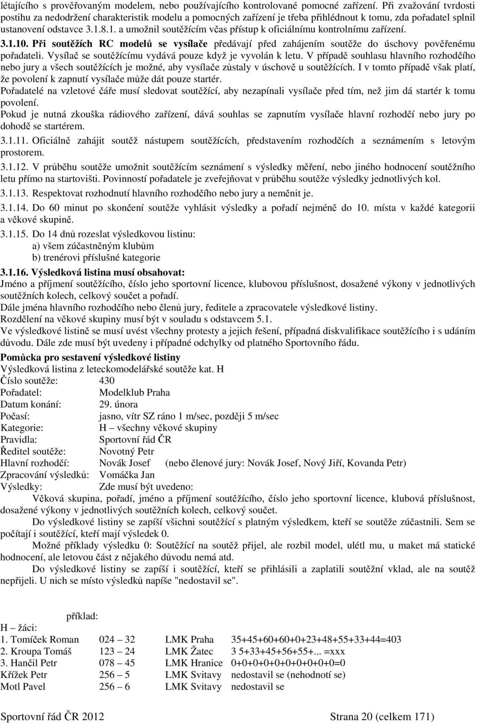 8.1. a umožnil soutěžícím včas přístup k oficiálnímu kontrolnímu zařízení. 3.1.10. Při soutěžích RC modelů se vysílače předávají před zahájením soutěže do úschovy pověřenému pořadateli.