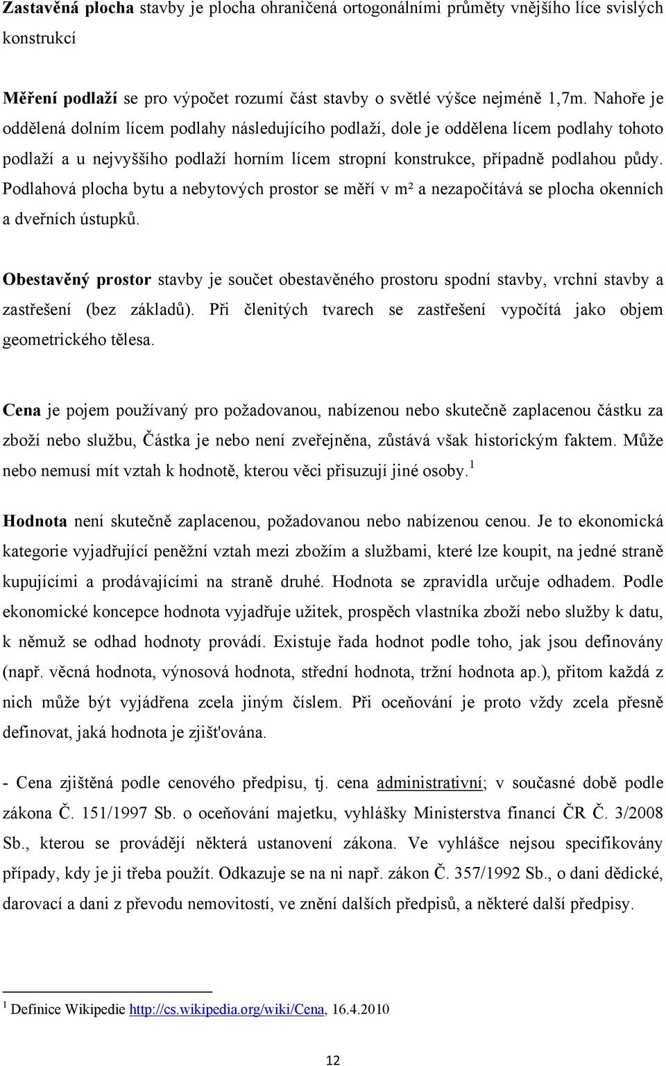 Podlahová plocha bytu a nebytových prostor se měří v m² a nezapočítává se plocha okenních a dveřních ústupků.