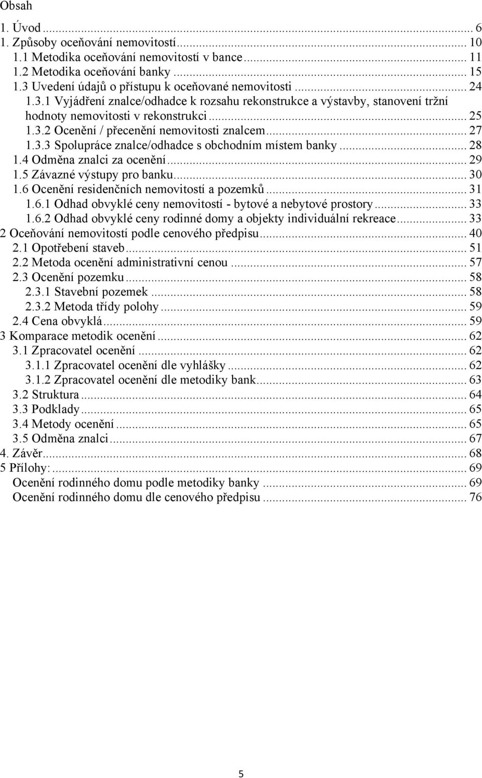 .. 28 1.4 Odměna znalci za ocenění... 29 1.5 Závazné výstupy pro banku... 30 1.6 Ocenění residenčních nemovitostí a pozemků... 31 1.6.1 Odhad obvyklé ceny nemovitostí - bytové a nebytové prostory.
