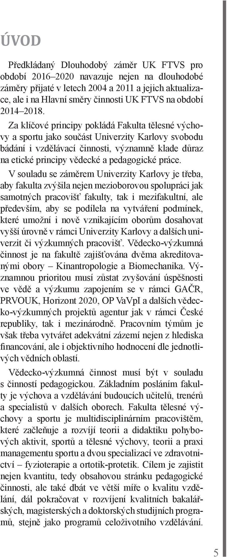 Za klíčové principy pokládá Fakulta tělesné výchovy a sportu jako součást Univerzity Karlovy svobodu bádání i vzdělávací činnosti, významně klade důraz na etické principy vědecké a pedagogické práce.